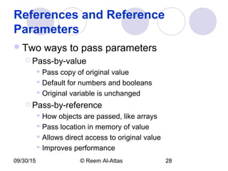 09/30/15 © Reem Al-Attas 28
References and Reference
Parameters
Two ways to pass parameters
 Pass-by-value
 Pass copy of original value
 Default for numbers and booleans
 Original variable is unchanged
 Pass-by-reference
 How objects are passed, like arrays
 Pass location in memory of value
 Allows direct access to original value
 Improves performance
 