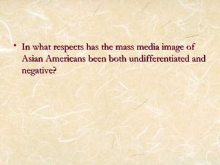 • In what respects hhaass tthhee mmaassss mmeeddiiaa iimmaaggee ooff 
AAssiiaann AAmmeerriiccaannss bbeeeenn bbootthh uunnddiiffffeerreennttiiaatteedd aanndd 
nneeggaattiivvee?? 
 