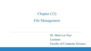 Chapter (12)
File Management
Dr. Hnin Lai Nyo
Lecturer
Faculty of Computer Science
 