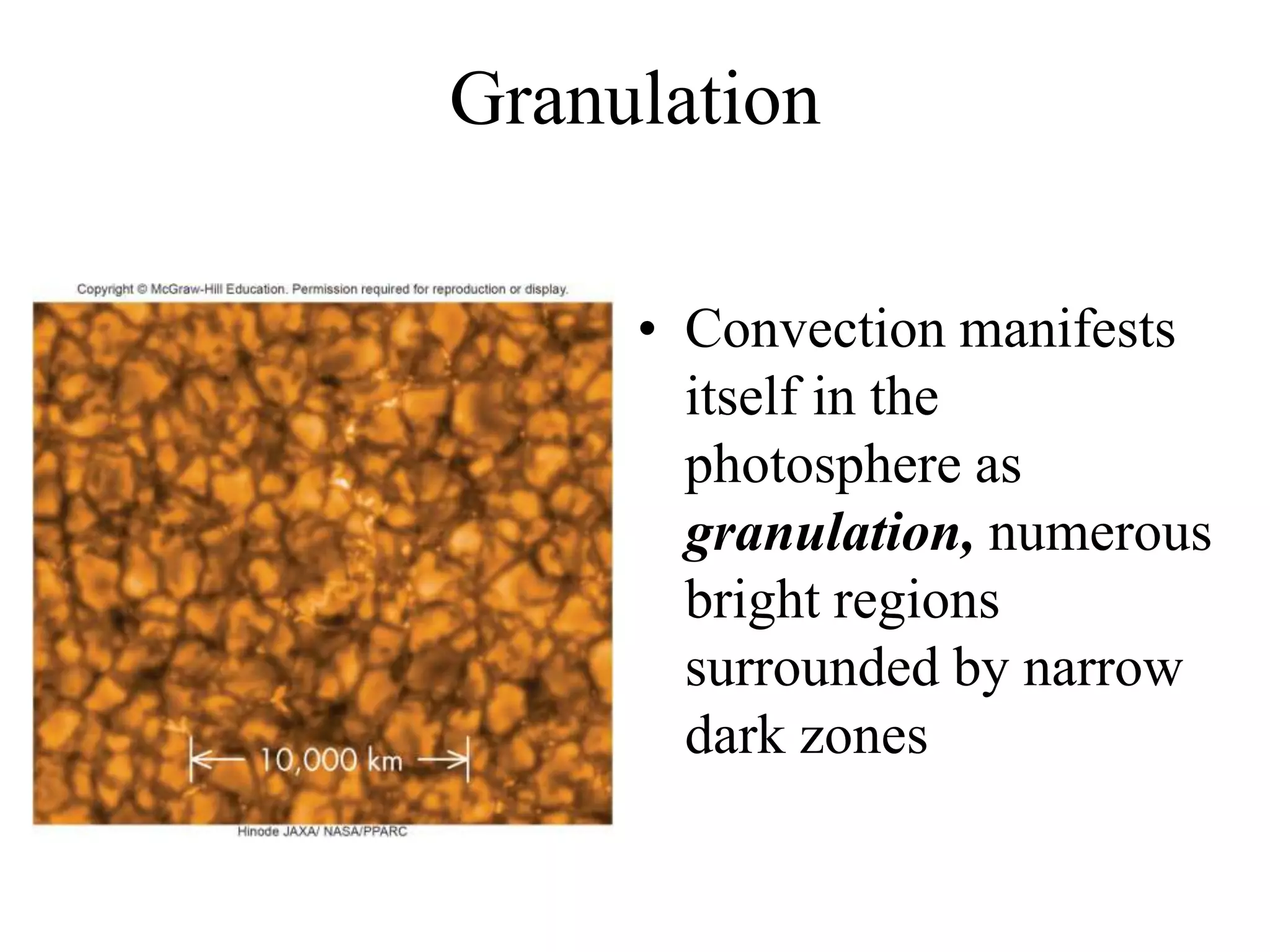 Granulation
• Convection manifests
itself in the
photosphere as
granulation, numerous
bright regions
surrounded by narrow
dark zones
 