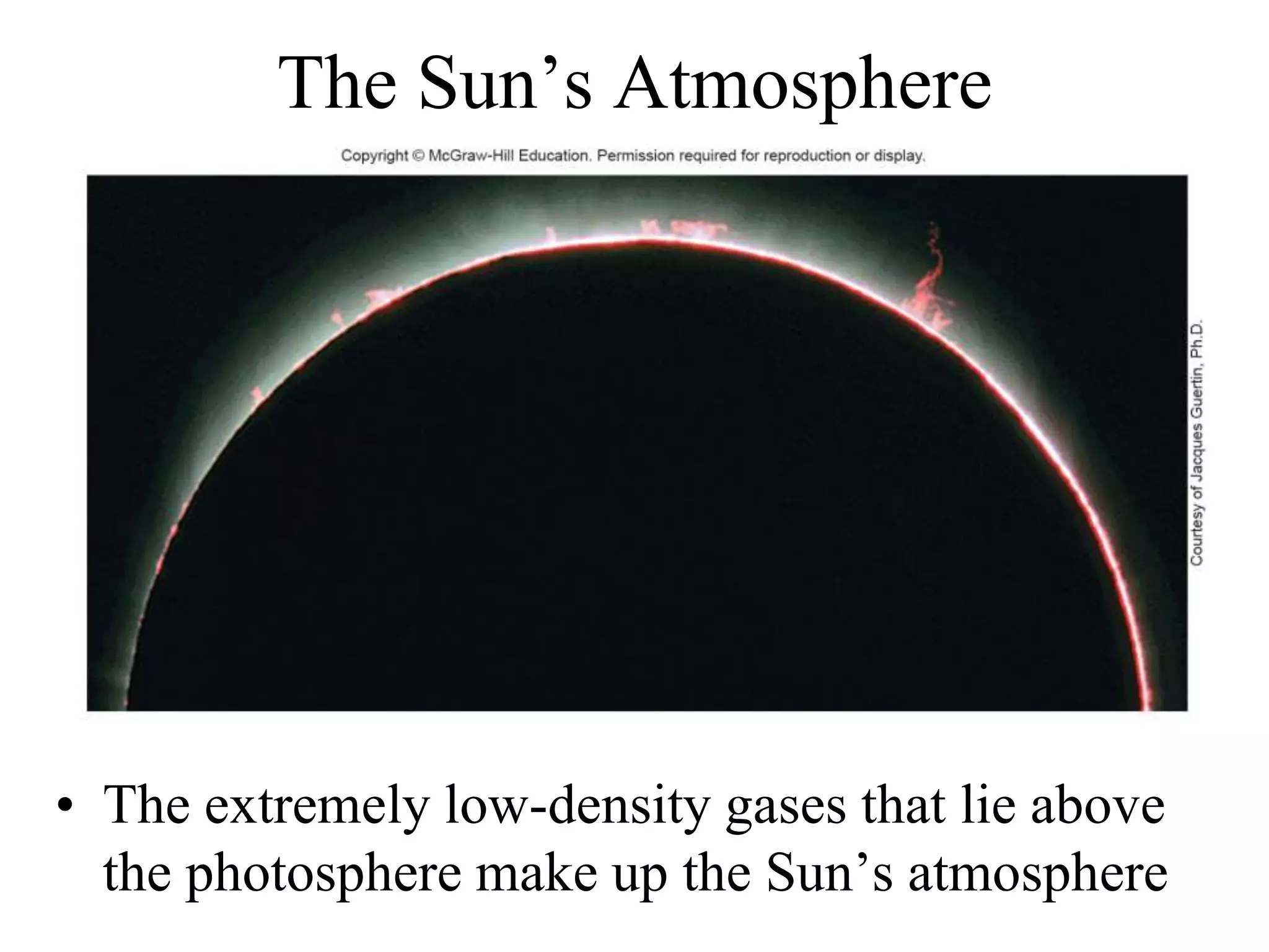 The Sun’s Atmosphere
• The extremely low-density gases that lie above
the photosphere make up the Sun’s atmosphere
 