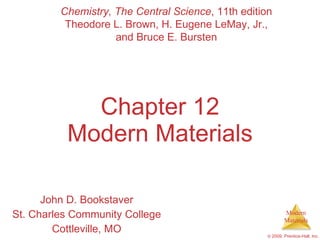 Chapter 12 Modern Materials John D. Bookstaver St. Charles Community College Cottleville, MO Chemistry, The Central Science , 11th edition Theodore L. Brown, H. Eugene LeMay, Jr., and Bruce E. Bursten 