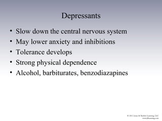 Depressants
•   Slow down the central nervous system
•   May lower anxiety and inhibitions
•   Tolerance develops
•   Strong physical dependence
•   Alcohol, barbiturates, benzodiazapines
 