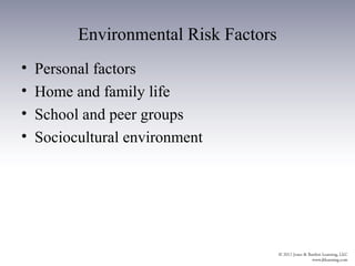 Environmental Risk Factors
•   Personal factors
•   Home and family life
•   School and peer groups
•   Sociocultural environment
 