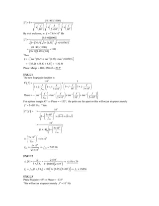 ( 0.140 )(1000 )
T =1=
                                                   2               2
                  ⎛ f ⎞      ⎛ f ⎞                        ⎛ f ⎞
              1 + ⎜ 3 ⎟. 1 + ⎜       4 ⎟
                                                       1+ ⎜ 6 ⎟
                  ⎝ 10 ⎠     ⎝ 5 × 10 ⎠                   ⎝ 10 ⎠
By trial and error, at f = 7.65 × 104 Hz
                    ( 0.140 )(1000 )
T =
        1 + ( 76.5 ) 1 + (1.53) 1 + ( 0.0765 )
                        2        2             2



         ( 0.140 )(1000 )
    =                        = 1.00
      ( 76.5 )(1.828 )(1.0 )
Then
φ = − ⎡ tan −1 (76.5) + tan −1 (1.53) + tan −1 (0.0765) ⎤
      ⎣                                                 ⎦
  = − [89.25 + 56.83 + 4.37 ] = −150.45
Phase Marge = 180 − 150.45 = 29.5°

EX12.21
The new loop gain function is
                          105                             1
T ′( f ) =                                   ×
           ⎛          f ⎞⎛             f ⎞ ⎛1 + j ⋅ f ⎞ ⎛1 + j ⋅ f ⎞
           ⎜1 + j ⋅      ⎟⎜ 1 + j ⋅         ⎟ ⎜        ⎟⎜               ⎟
                                                                5 × 108 ⎠
           ⎝        f PD ⎠ ⎝        5 × 105 ⎠ ⎝    107 ⎠ ⎝
             ⎧
             ⎪     ⎛ f ⎞         −1 ⎛    f ⎞             ⎛ f ⎞          ⎛ f ⎞⎫     ⎪
Phase = − ⎨ tan −1 ⎜      ⎟ + tan ⎜         5 ⎟
                                                + tan −1 ⎜ 7 ⎟ + tan −1 ⎜       8 ⎟⎬
             ⎪
             ⎩     ⎝ f PD ⎠         ⎝ 5 × 10 ⎠           ⎝ 10 ⎠         ⎝ 5 × 10 ⎠ ⎪
                                                                                   ⎭
For a phase margin 45° ⇒ Phase = −135°, the poles are far apart so this will occur at approximately
 f ′ = 5 × 105 Hz. Then
                                             105
T ′( f ) = 1 =
                                            2
                           ⎛ 5 × 105 ⎞
                        1+ ⎜         ⎟ × 1+1× 1× 1
                           ⎝ f PD ⎠
                                      105
               1=
                                                       2
                                         ⎛ 5 × 105 ⎞
                     (1.414 )         1+ ⎜         ⎟
                                         ⎝ f PD ⎠
                2
   ⎛ 5 × 105 ⎞
1+ ⎜         ⎟ = 5 × 10
                        9

   ⎝ f PD ⎠
          5 × 105
 f PD ≅              ⇒ f PD = 7.07 Hz
          5 × 109

EX12.22
                A0                     2 × 105
Af ( 0 ) =                  =                              ⇒ Af (0) ≅ 20
             1 + β A0           1 + ( 0.05 ) ( 2 × 105 )

 f C = f PD (1 + β A0 ) = 100 ⎡1 + ( 0.05 ) ( 2 × 105 ) ⎤ ⇒ fC ≅ 1 MHz
                              ⎣                         ⎦

EX12.23
Phase Margin = 45° ⇒ Phase = −135°
This will occur at approximately f ′ = 107 Hz
 