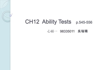 CH12Ability Tests   p.545-556 心碩一   98335011   吳瑞珊 