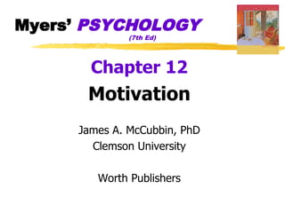 Myers’ PSYCHOLOGY
              (7th Ed)




       Chapter 12
      Motivation
     James A. McCubbin, PhD
       Clemson University

        Worth Publishers
 