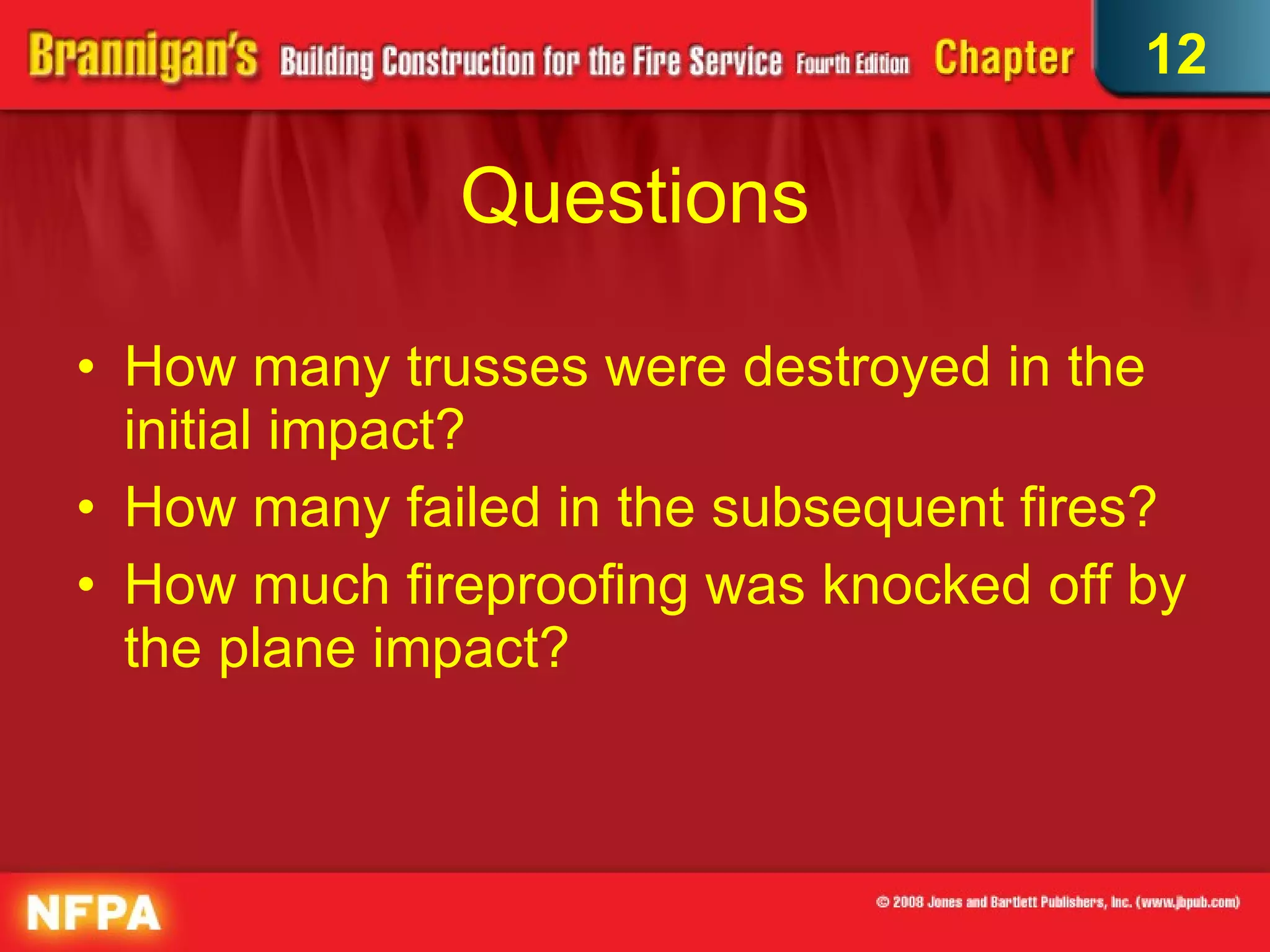 Questions How many trusses were destroyed in the initial impact? How many failed in the subsequent fires? How much fireproofing was knocked off by the plane impact? 12 