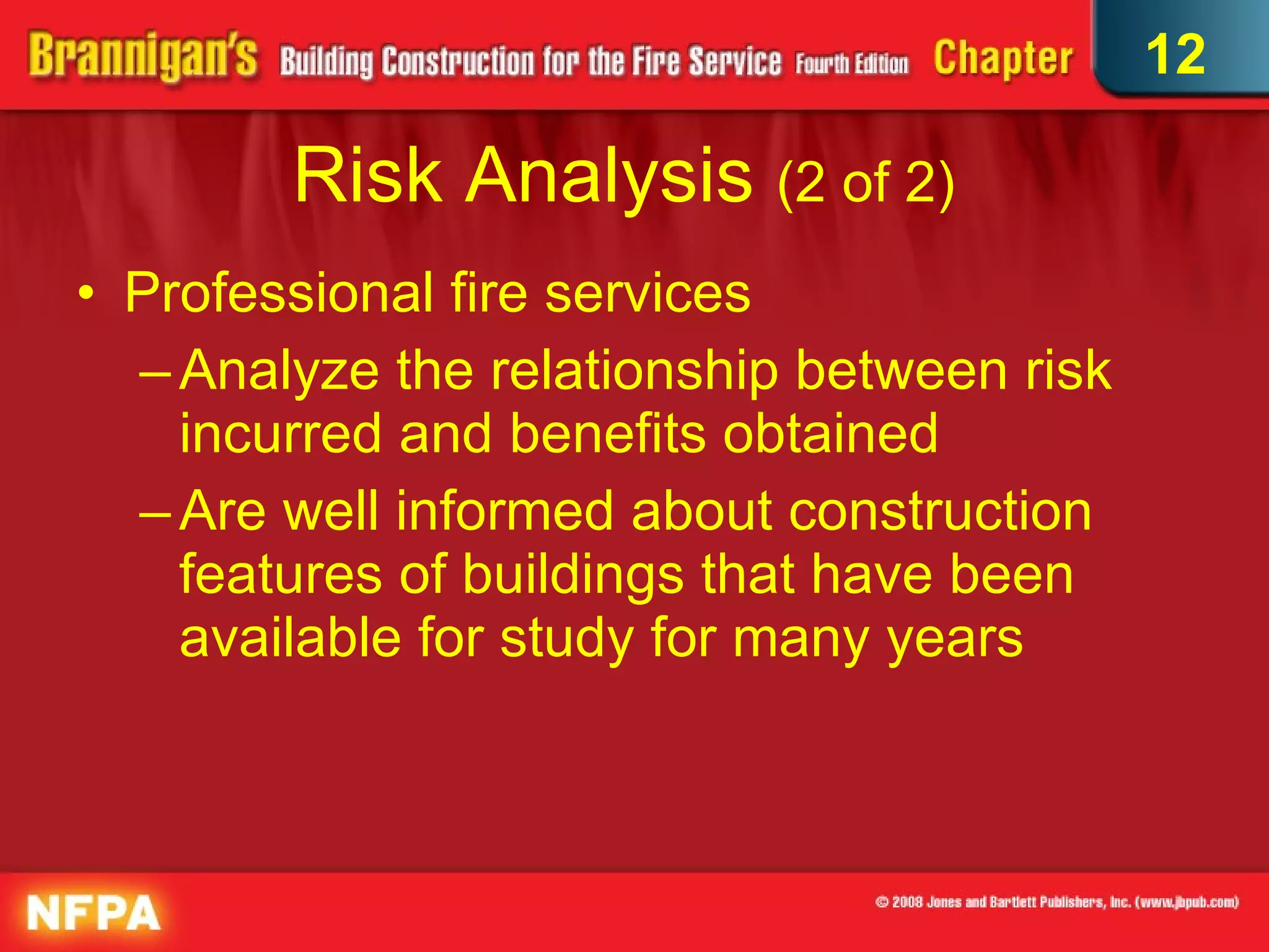 Risk Analysis  (2 of 2)   Professional fire services Analyze the relationship between risk incurred and benefits obtained  Are well informed about construction features of buildings that have been available for study for many years 12 