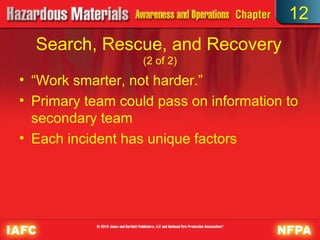 12
  Search, Rescue, and Recovery
                   (2 of 2)
• “Work smarter, not harder.”
• Primary team could pass on information to
  secondary team
• Each incident has unique factors
 