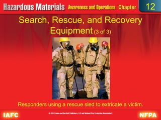 12
Search, Rescue, and Recovery
       Equipment (3 of 3)




Responders using a rescue sled to extricate a victim.
 
