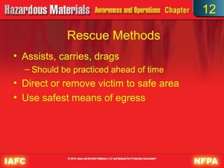 12

            Rescue Methods
• Assists, carries, drags
  – Should be practiced ahead of time
• Direct or remove victim to safe area
• Use safest means of egress
 