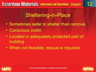 12

          Sheltering-in-Place
• Sometimes safer to shelter than remove
• Conscious victim
• Located in adequately protected part of
  building
• When not feasible, rescue is required
 