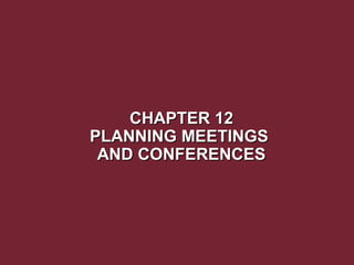 CHAPTER 12
PLANNING MEETINGS
AND CONFERENCES

 