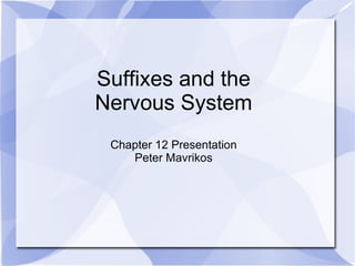 Suffixes and the Nervous System Chapter 12 Presentation Peter Mavrikos 