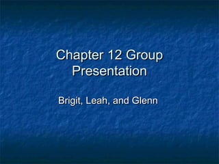 Chapter 12 Group
  Presentation

Brigit, Leah, and Glenn
 