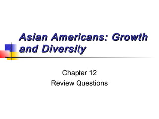 Asian AAmmeerriiccaannss:: GGrroowwtthh 
aanndd DDiivveerrssiittyy 
Chapter 12 
Review Questions 
 