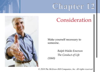 Consideration


          Make yourself necessary to
          someone.

                    Ralph Waldo Emerson
                    The Conduct of Life
          (1860)


© 2010 The McGraw-Hill Companies, Inc. All rights reserved.
 
