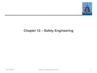 Chapter 12 – Safety Engineering
04/11/2014 Chapter 12 Safety Engineering 1
 