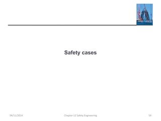 Safety cases
04/11/2014 Chapter 12 Safety Engineering 54
 
