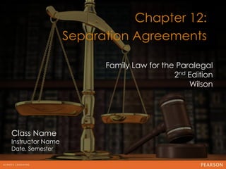 Chapter 12:
                  Separation Agreements
                                      12
                        Family Law for the Paralegal
                                          2nd Edition
                                              Wilson




Class Name
Instructor Name
Date, Semester
 
