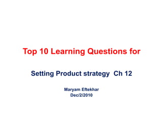 Top 10 Learning Questions for Setting Product strategy  Ch 12 MaryamEftekhar Dec/2/2010 