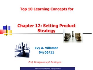 Chapter 12: Setting Product Strategy Ivy A. Villamor 04/06/11 Prof. Remigio Joseph De Ungria http://www.slideshare.net/ivyvillamor Top 10 Learning Concepts for  