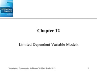 ‘Introductory Econometrics for Finance’ © Chris Brooks 2013 1
Chapter 12
Limited Dependent Variable Models
 
