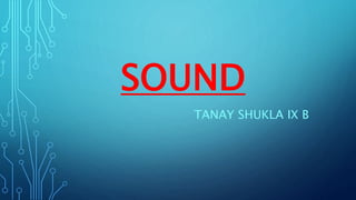 SOUND
TANAY SHUKLA IX B
ch 12
 