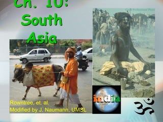 Ch. 10:
South
Asia
Rowntree, et. al.
Modified by J. Naumann, UMSL
 