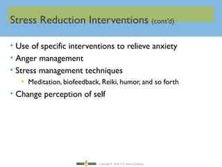 Copyright © 2016 F.A. Davis Company
Stress Reduction Interventions (cont’d)
• Use of specific interventions to relieve anxiety
• Anger management
• Stress management techniques
• Meditation, biofeedback, Reiki, humor, and so forth
• Change perception of self
 