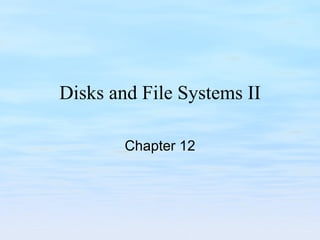 Disks and File Systems II Chapter 12 