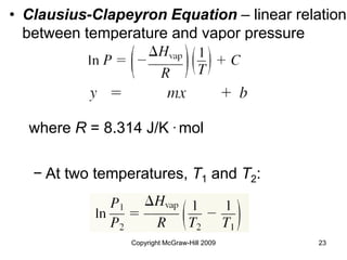Copyright McGraw-Hill 2009 23
• Clausius-Clapeyron Equation – linear relation
between temperature and vapor pressure
− At two temperatures, T1 and T2:
where R = 8.314 J/K . mol
 