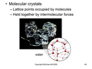 Copyright McGraw-Hill 2009 48
• Molecular crystals
– Lattice points occupied by molecules
– Held together by intermolecular forces
water
 