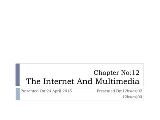 Chapter No:12
The Internet And Multimedia
Presented On:24 April 2015 Presented By:12bs(cs)02
12bs(cs)03
 
