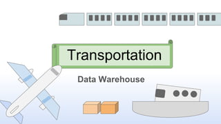 Data Warehouse
Transportation
 
