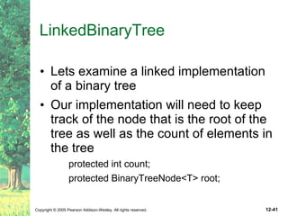 LinkedBinaryTree Lets examine a linked implementation of a binary tree Our implementation will need to keep track of the node that is the root of the tree as well as the count of elements in the tree protected int count; protected BinaryTreeNode<T> root; 