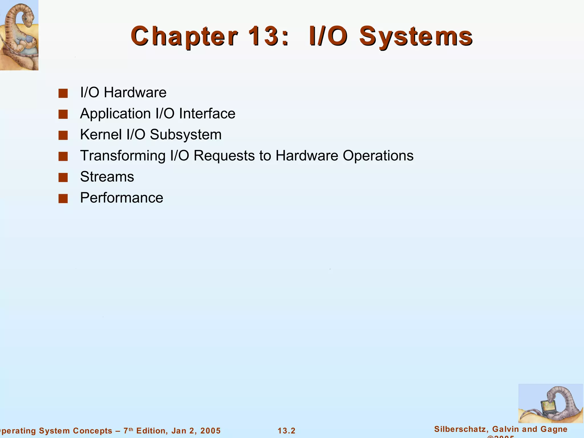 Chapter 13:  I/O Systems I/O Hardware Application I/O Interface Kernel I/O Subsystem Transforming I/O Requests to Hardware Operations Streams Performance 