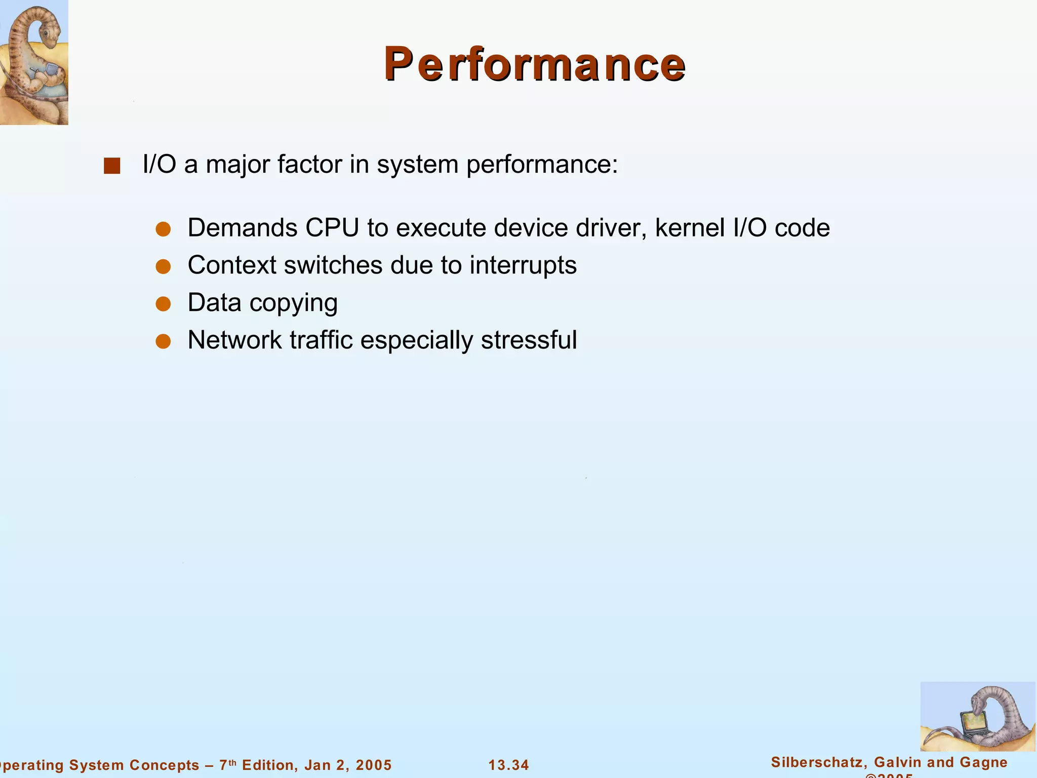 Performance I/O a major factor in system performance: Demands CPU to execute device driver, kernel I/O code Context switches due to interrupts Data copying Network traffic especially stressful 