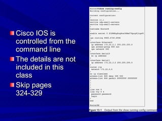 Cisco IOS is controlled from the command line The details are not included in this class Skip pages 324-329 