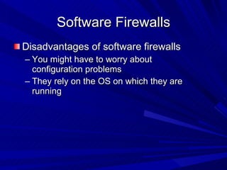Software Firewalls Disadvantages of software firewalls You might have to worry about configuration problems They rely on the OS on which they are running 