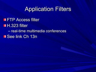 Application Filters FTP Access filter H.323 filter real-time multimedia conferences See link Ch 13n 