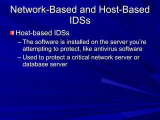 Network-Based and Host-Based IDSs Host-based IDSs The software is installed on the server you’re attempting to protect, like antivirus software Used to protect a critical network server or database server 