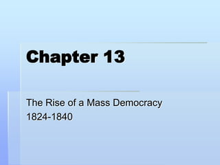 Chapter 13 The Rise of a Mass Democracy 1824-1840 