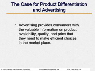 The Case for Product Differentiation and Advertising Advertising provides consumers with the valuable information on product availability, quality, and price that they need to make efficient choices in the market place. 