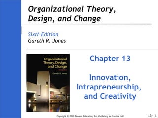 Organizational Theory, Design, and Change Sixth Edition Gareth R. Jones Chapter 13 Innovation, Intrapreneurship,  and Creativity 
