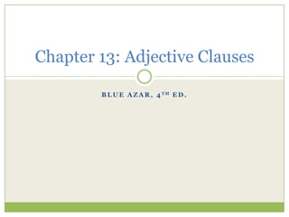 Blue Azar, 4th ed. Chapter 13: Adjective Clauses 