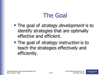 The Goal The goal of  strategy development  is to identify strategies that are optimally effective and efficient. The goal of  strategy instruction  is to teach the strategies effectively and efficiently. 