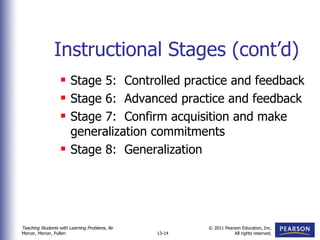 Instructional Stages (cont’d) Stage 5:  Controlled practice and feedback Stage 6:  Advanced practice and feedback Stage 7:  Confirm acquisition and make generalization commitments Stage 8:  Generalization 