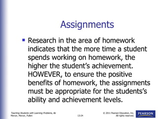Assignments Research in the area of homework indicates that the more time a student spends working on homework, the higher the student’s achievement.  HOWEVER, to ensure the positive benefits of homework, the assignments must be appropriate for the students’s ability and achievement levels.  